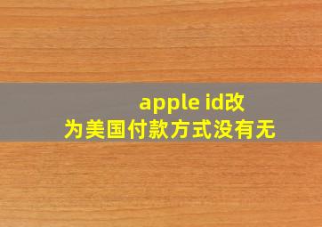 apple id改为美国付款方式没有无